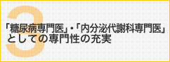 「糖尿病専門医」・「内分泌代謝科専門医」としての専門性の充実