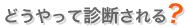 どうやって診断される?