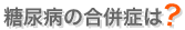 糖尿病の合併症は?