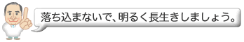 落ち込まないで、明るく長生きしましょう。