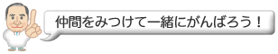 仲間をみつけて一緒にがんばろう!